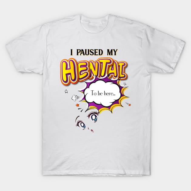 I paused my Hentai to be here T-Shirt by Hinode